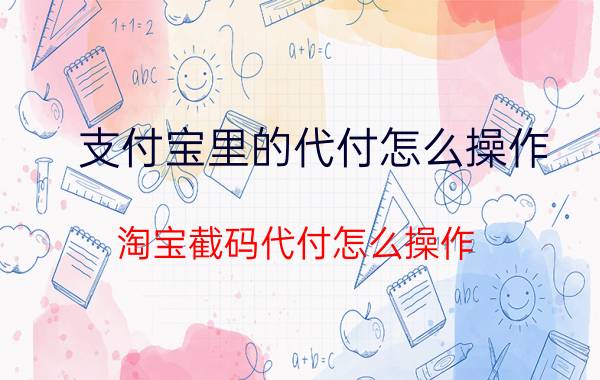 支付宝里的代付怎么操作 淘宝截码代付怎么操作？